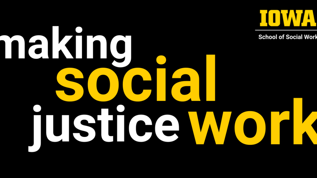 white and gold text on a black background: making social justice work, with Iowa Social Work logo in top right corner